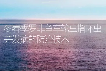 冬春季罗非鱼车轮虫指环虫并发病的防治技术