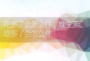 吃多了会怎么样，维生素C吃多了会怎么样