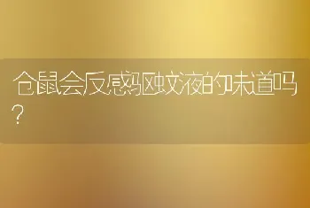 仓鼠会反感驱蚊液的味道吗？