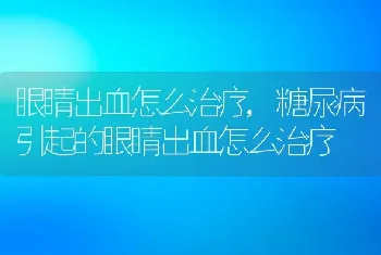 眼睛出血怎么治疗，糖尿病引起的眼睛出血怎么治疗