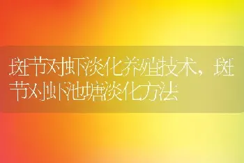 斑节对虾淡化养殖技术，斑节对虾池塘淡化方法