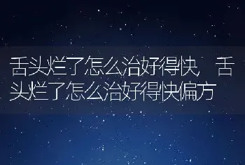 舌头烂了怎么治好得快，舌头烂了怎么治好得快偏方