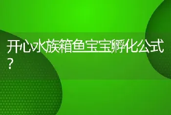 开心水族箱鱼宝宝孵化公式？