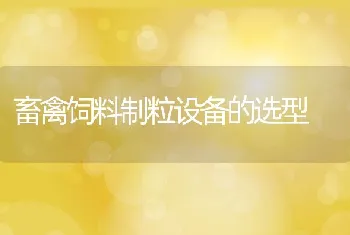 畜禽饲料制粒设备的选型