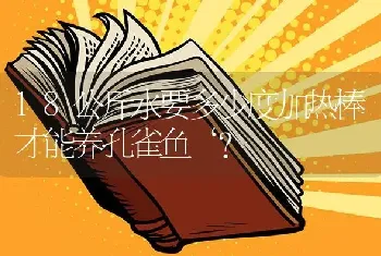 18公斤水要多少度加热棒才能养孔雀鱼‘？