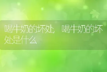 喝牛奶的坏处，喝牛奶的坏处是什么