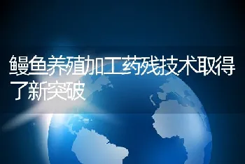 鳗鱼养殖加工药残技术取得了新突破