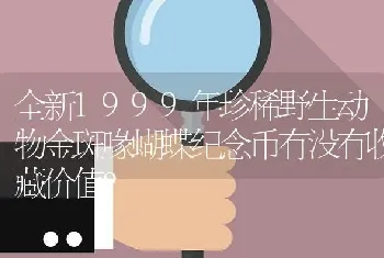 全新1999年珍稀野生动物金斑喙蝴蝶纪念币有没有收藏价值？