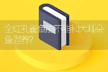 全红孔雀鱼能不能和大耳朵鱼混养？