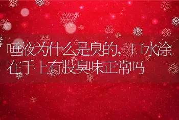 唾液为什么是臭的，口水涂在手上有股臭味正常吗