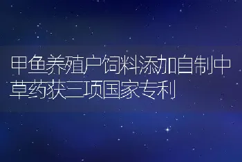 甲鱼养殖户饲料添加自制中草药获三项国家专利