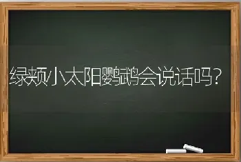 绿颊小太阳鹦鹉会说话吗？