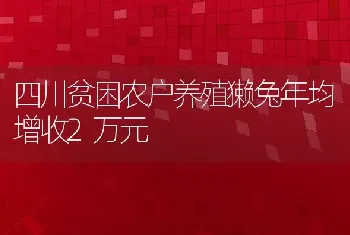 四川贫困农户养殖獭兔年均增收2万元