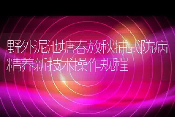 野外泥池塘春放秋捕式防病精养新技术操作规程