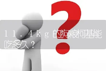 11.4kg的狗粮柯基能吃多久？