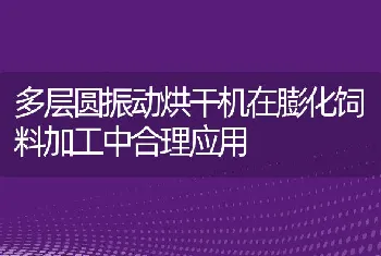 多层圆振动烘干机在膨化饲料加工中合理应用