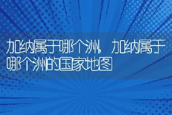 加纳属于哪个洲，加纳属于哪个洲的国家地图