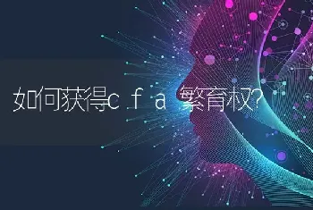 如何获得cfa繁育权？