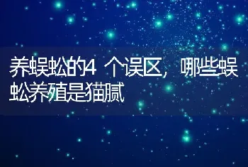 养蜈蚣的4个误区，哪些蜈蚣养殖是猫腻