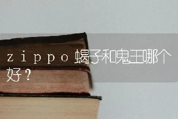 zippo蝎子和鬼王哪个好？