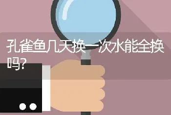 孔雀鱼几天换一次水能全换吗？