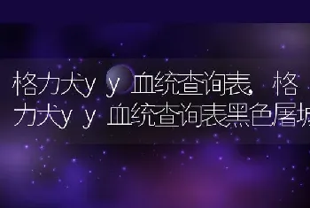 格力犬yy血统查询表，格力犬yy血统查询表黑色屠城