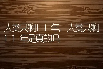 人类只剩11年，人类只剩11年是真的吗