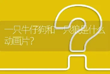 一只牛仔狗和一只狼是什么动画片？