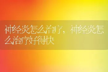 神经炎怎么治疗，神经炎怎么治疗好得快