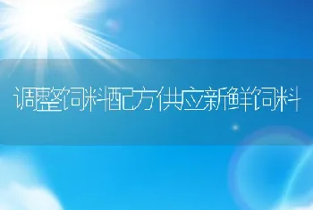 调整饲料配方供应新鲜饲料