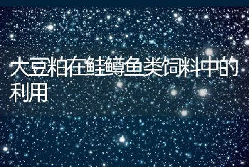 大豆粕在鲑鳟鱼类饲料中的利用