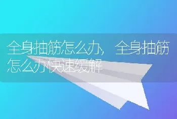 全身抽筋怎么办，全身抽筋怎么办快速缓解