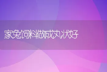 家兔饲料做成丸状好