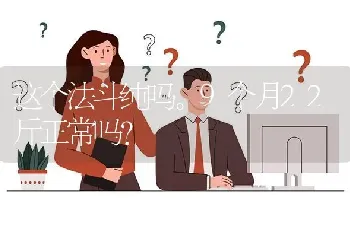 这个法斗纯吗。9个月22斤正常吗？