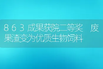 863成果获院二等奖废果渣变为优质生物饲料