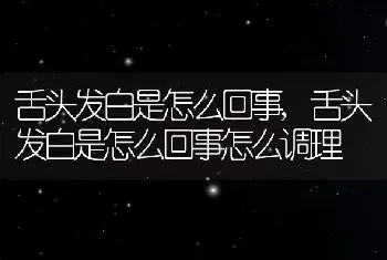 舌头发白是怎么回事，舌头发白是怎么回事怎么调理