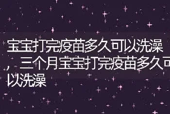 宝宝打完疫苗多久可以洗澡，三个月宝宝打完疫苗多久可以洗澡