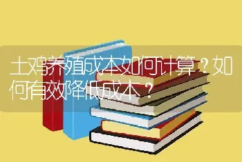 土鸡养殖成本如何计算？如何有效降低成本？