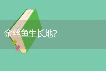 金丝鱼生长地？