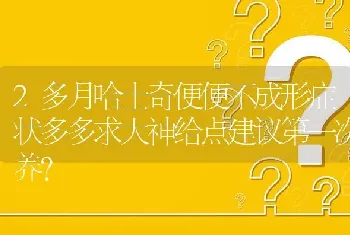 2多月哈士奇便便不成形症状多多求大神给点建议第一次养？