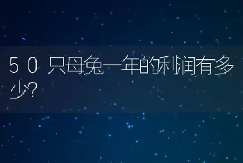 50只母兔一年的利润有多少？