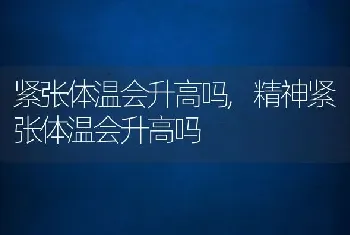 紧张体温会升高吗，精神紧张体温会升高吗