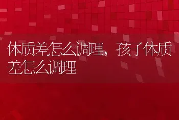 体质差怎么调理，孩子体质差怎么调理