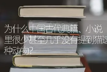 为什么中国古代典籍、小说里很少甚至几乎没有提到猫这种动物？