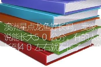 澳洲星点龙鱼好长吗，卖家说能长大50公分。有的人说长到40左右就不长了