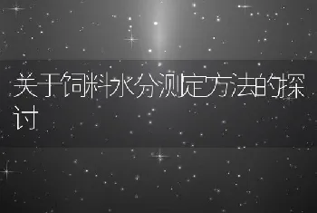 关于饲料水分测定方法的探讨