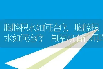 胸腔积水如何治疗，胸腔积水如何治疗 制氧机有作用吗