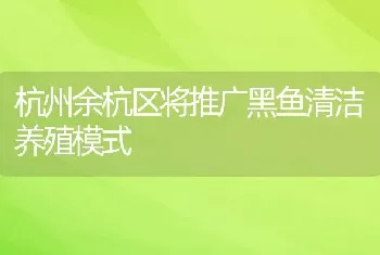 杭州余杭区将推广黑鱼清洁养殖模式