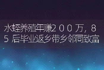 水蛭养殖年赚200万，85后毕业返乡带乡邻同致富