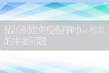 猪场制定免疫程序时应考虑的主要问题